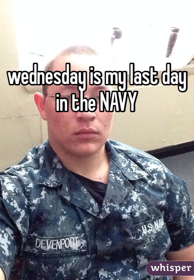 wednesday is my last day in the NAVY