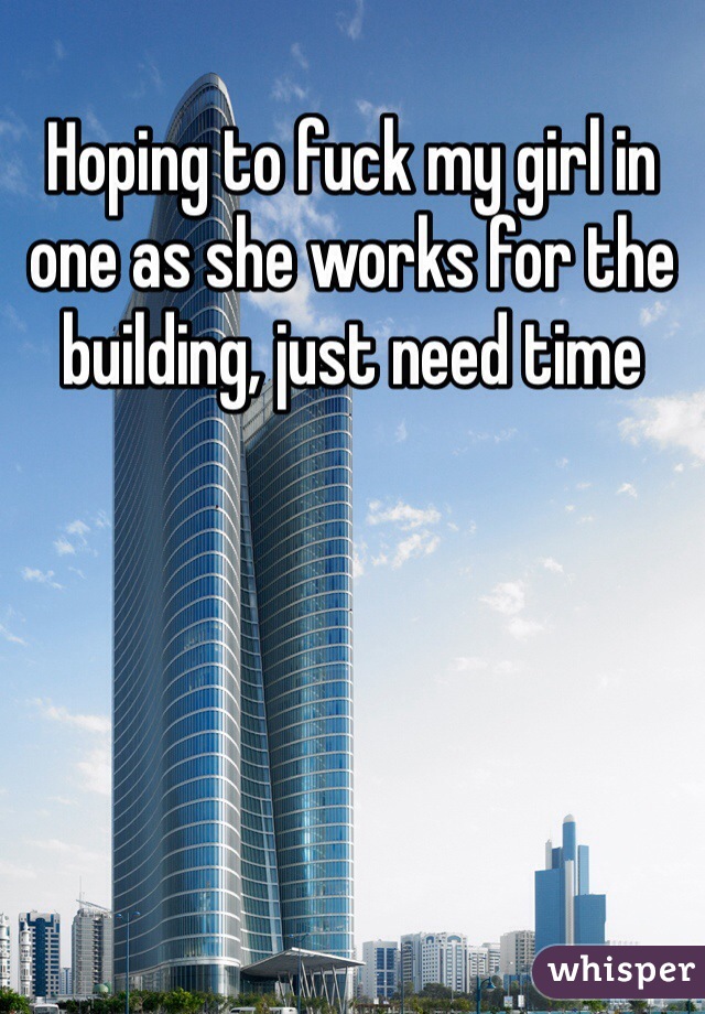 Hoping to fuck my girl in one as she works for the building, just need time 