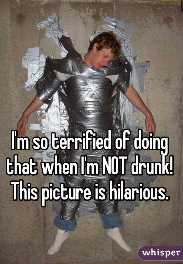I'm so terrified of doing that when I'm NOT drunk!  
This picture is hilarious. 