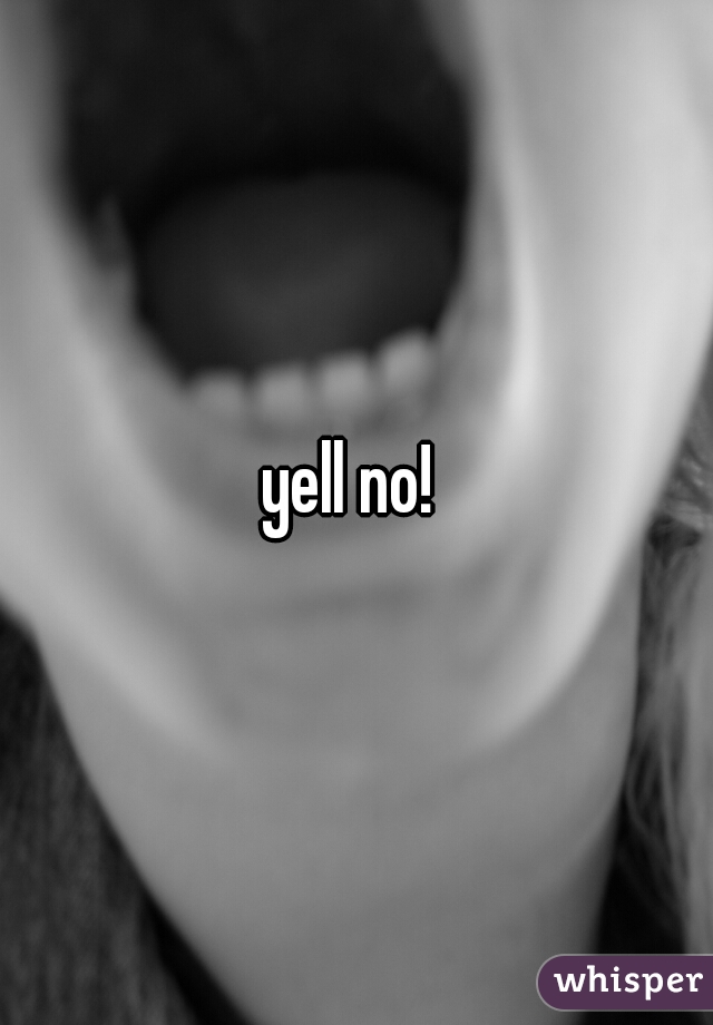 yell no! 