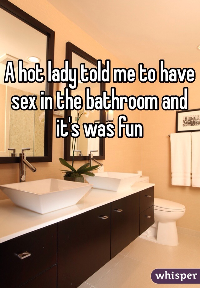 A hot lady told me to have sex in the bathroom and it's was fun