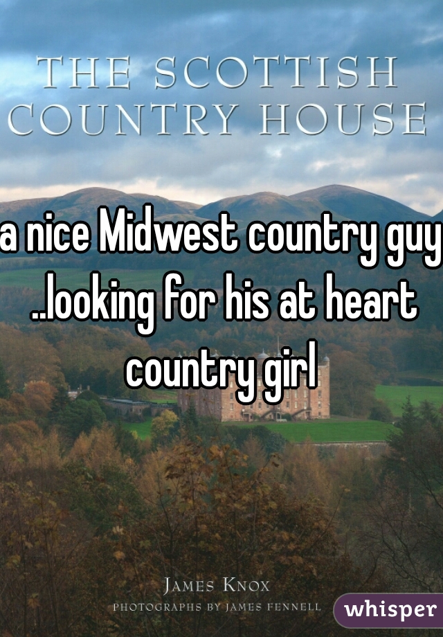 a nice Midwest country guy ..looking for his at heart country girl 