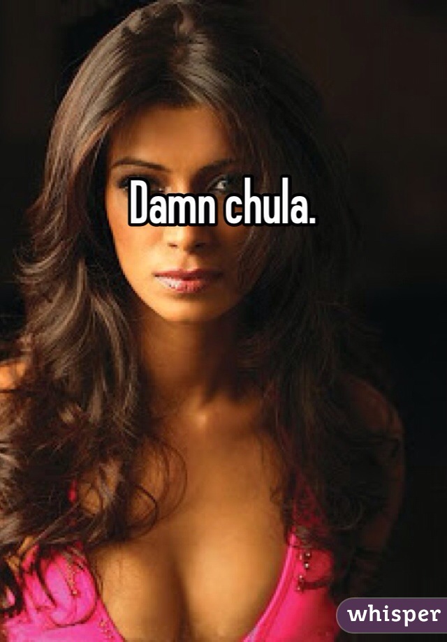 Damn chula. 