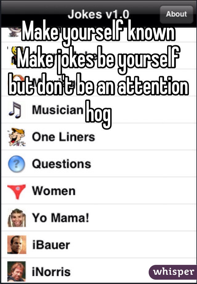 Make yourself known 
Make jokes be yourself but don't be an attention hog 