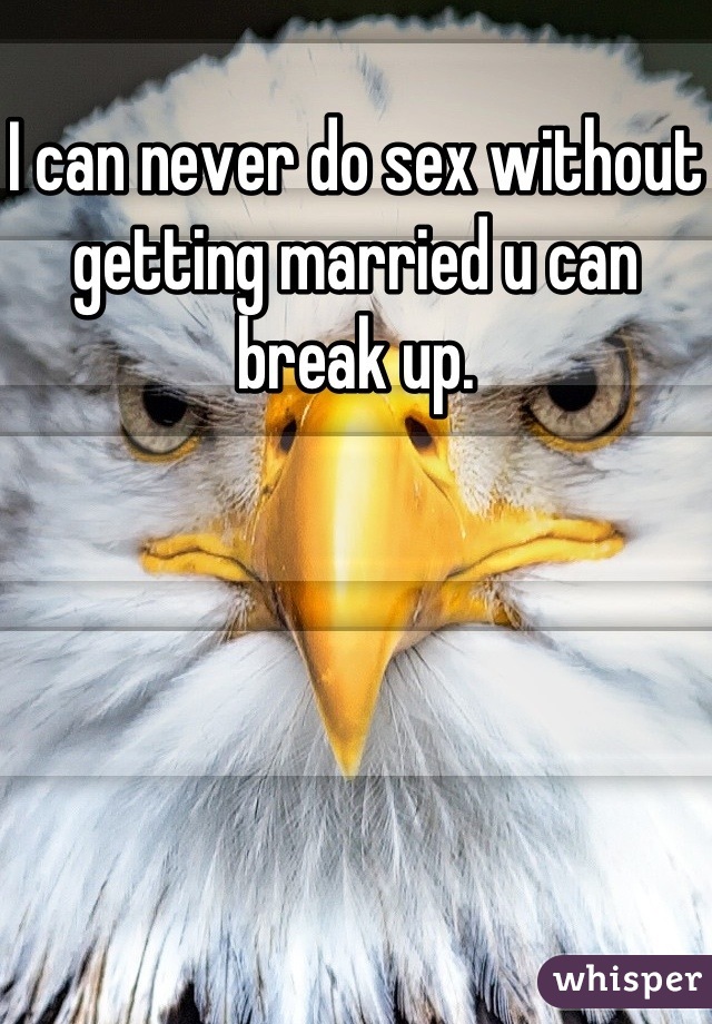 I can never do sex without getting married u can break up.