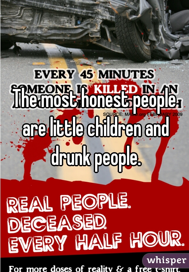 The most honest people are little children and drunk people.