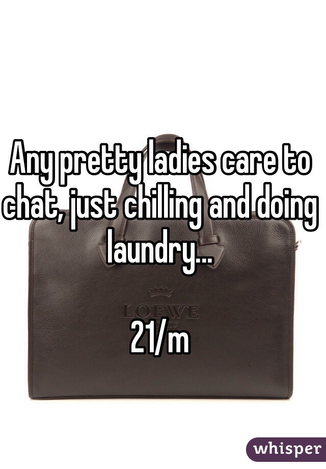 Any pretty ladies care to chat, just chilling and doing laundry...

21/m