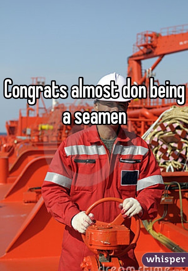 Congrats almost don being a seamen