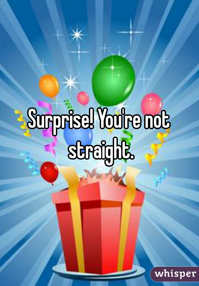 Surprise! You're not straight.