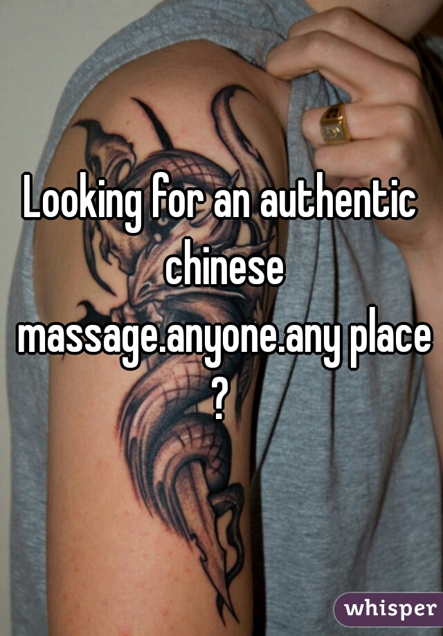 Looking for an authentic chinese massage.anyone.any place ? 