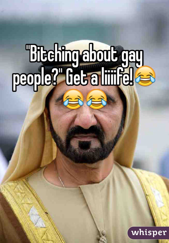 "Bitching about gay people?" Get a liiiife!😂😂😂