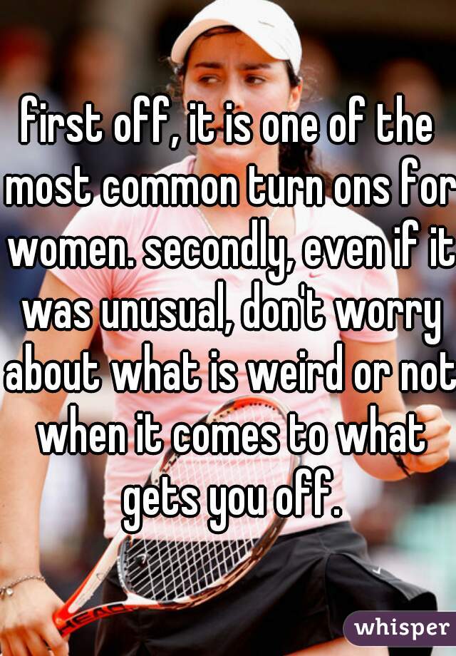 first off, it is one of the most common turn ons for women. secondly, even if it was unusual, don't worry about what is weird or not when it comes to what gets you off.