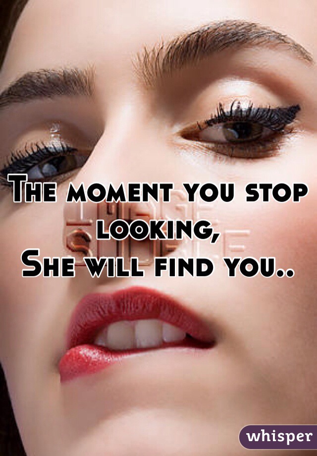 The moment you stop looking,
She will find you.. 