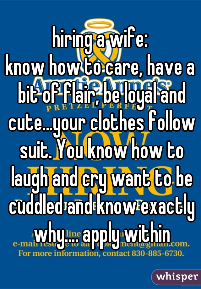 hiring a wife:
know how to care, have a bit of flair, be loyal and cute...your clothes follow suit. You know how to laugh and cry want to be cuddled and know exactly why.... apply within