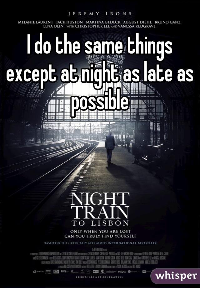 I do the same things except at night as late as possible