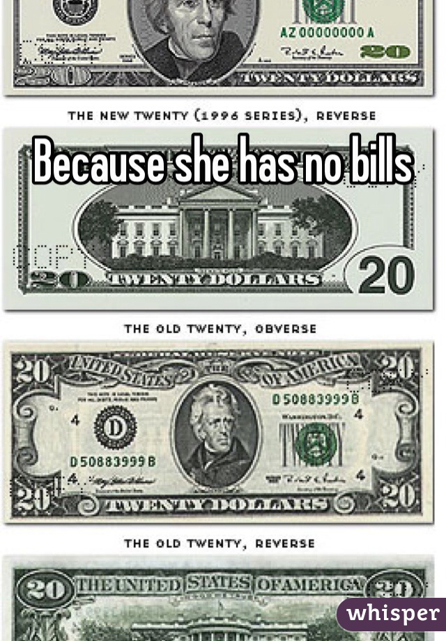 Because she has no bills 