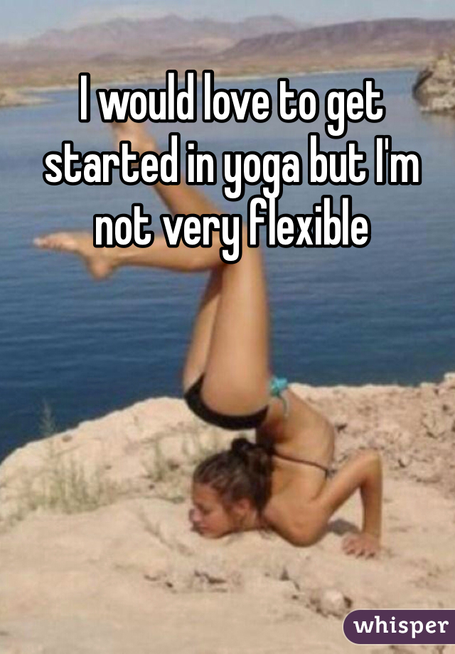 I would love to get started in yoga but I'm not very flexible