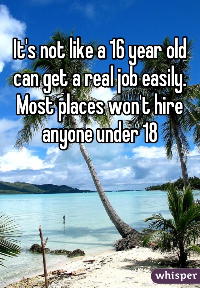 It's not like a 16 year old can get a real job easily. Most places won't hire anyone under 18