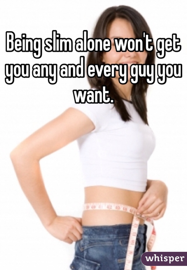 Being slim alone won't get you any and every guy you want.