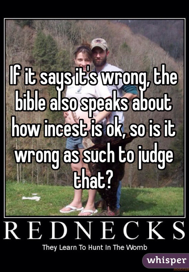 If it says it's wrong, the bible also speaks about how incest is ok, so is it wrong as such to judge that?