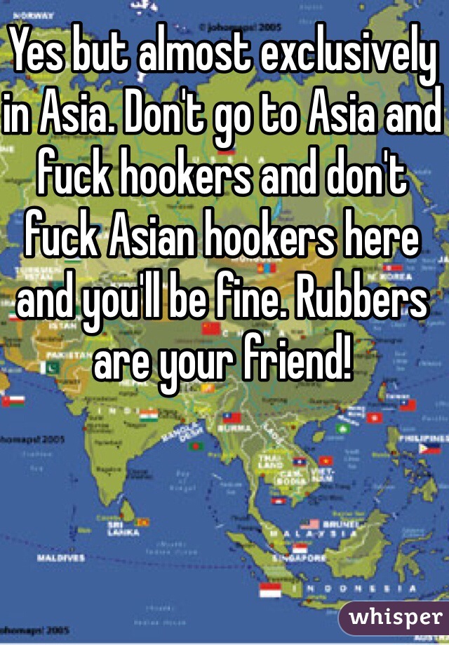 Yes but almost exclusively in Asia. Don't go to Asia and fuck hookers and don't fuck Asian hookers here and you'll be fine. Rubbers are your friend!