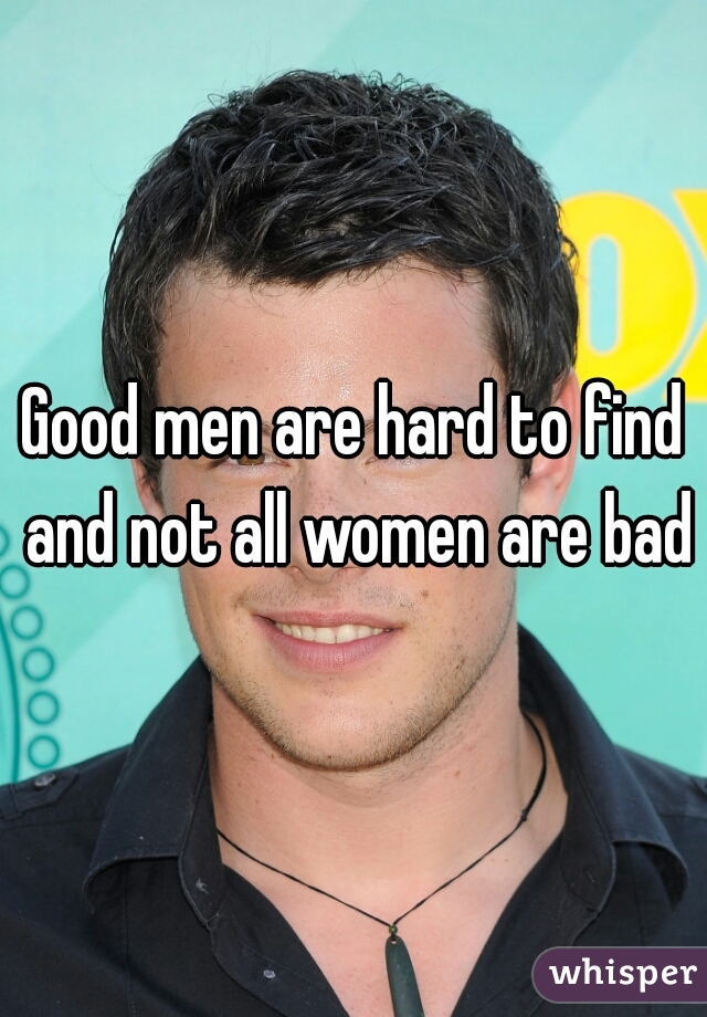 Good men are hard to find and not all women are bad