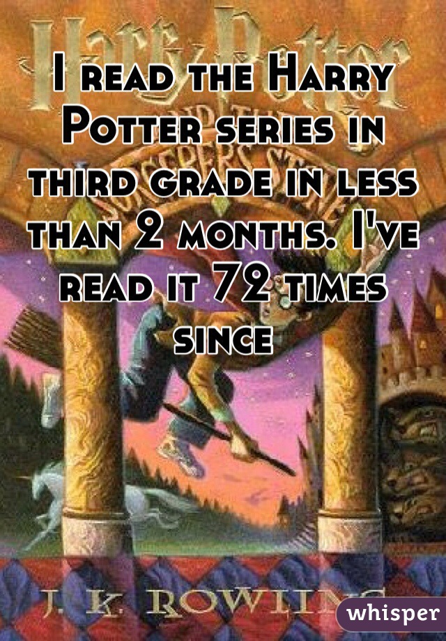 I read the Harry Potter series in third grade in less than 2 months. I've read it 72 times since