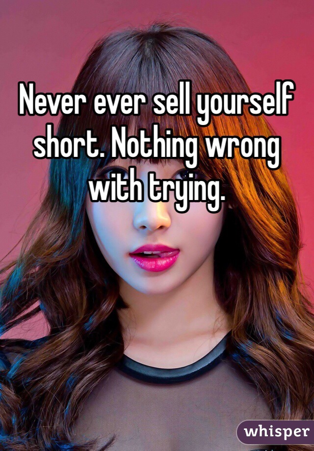 Never ever sell yourself short. Nothing wrong with trying. 