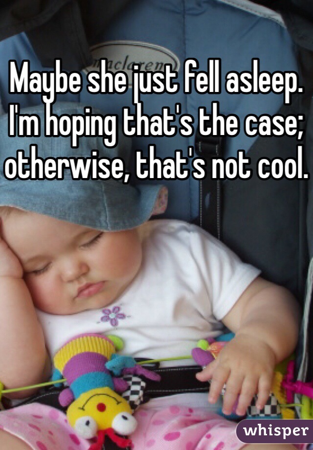 Maybe she just fell asleep. I'm hoping that's the case; otherwise, that's not cool. 