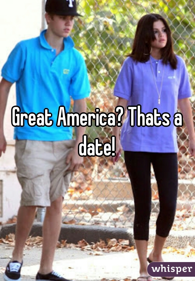Great America? Thats a date! 