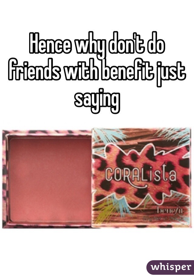 Hence why don't do friends with benefit just saying 