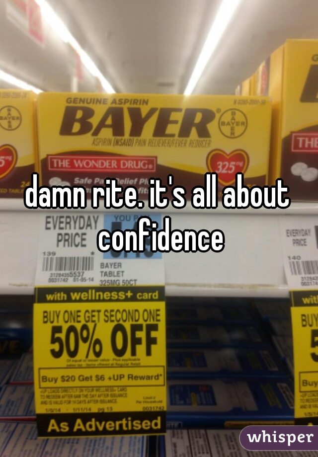 damn rite. it's all about confidence