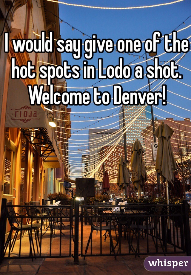 I would say give one of the hot spots in Lodo a shot. Welcome to Denver!