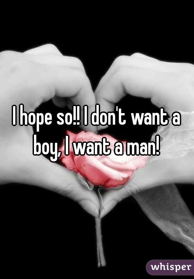 I hope so!! I don't want a boy, I want a man! 