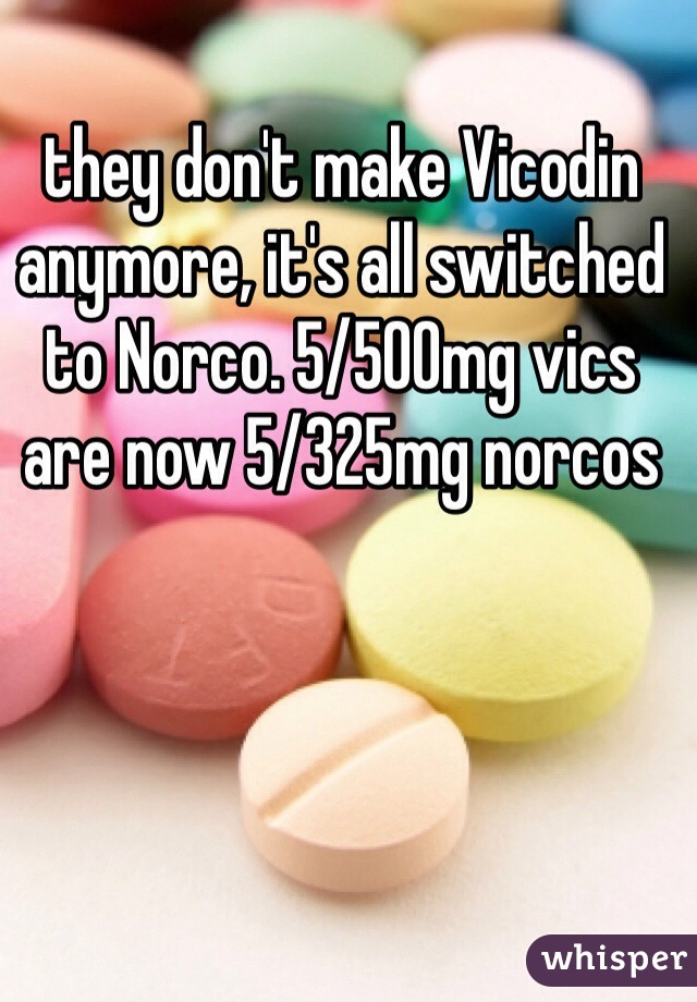 they don't make Vicodin anymore, it's all switched to Norco. 5/500mg vics are now 5/325mg norcos