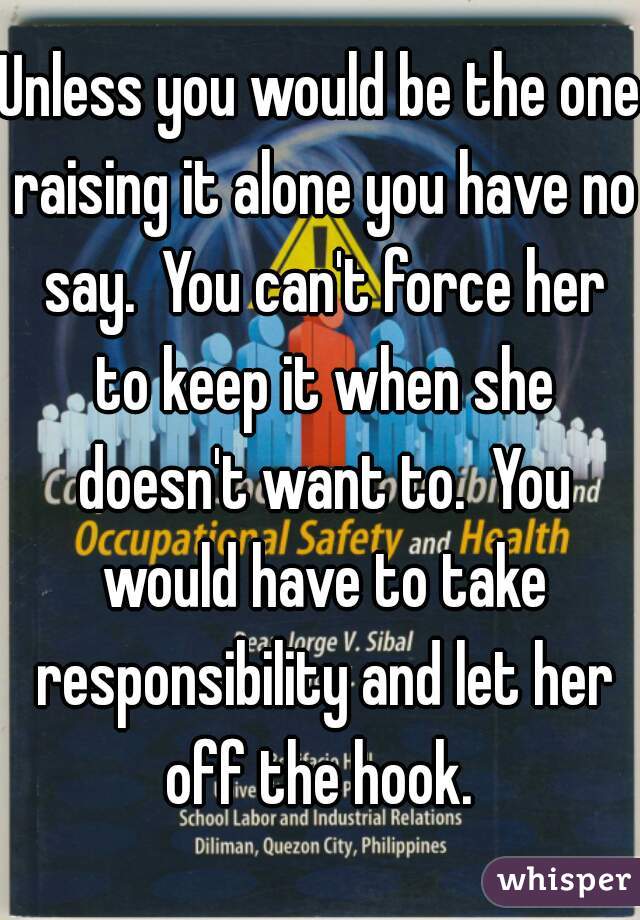Unless you would be the one raising it alone you have no say.  You can't force her to keep it when she doesn't want to.  You would have to take responsibility and let her off the hook. 