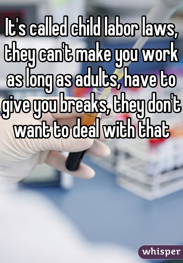 It's called child labor laws, they can't make you work as long as adults, have to give you breaks, they don't want to deal with that 