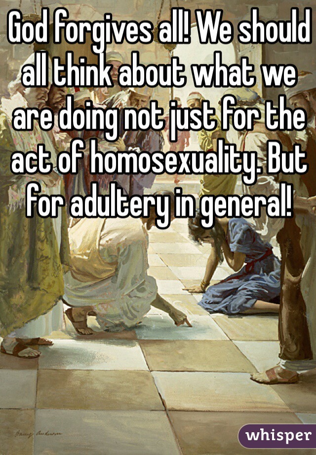 God forgives all! We should all think about what we are doing not just for the act of homosexuality. But for adultery in general! 