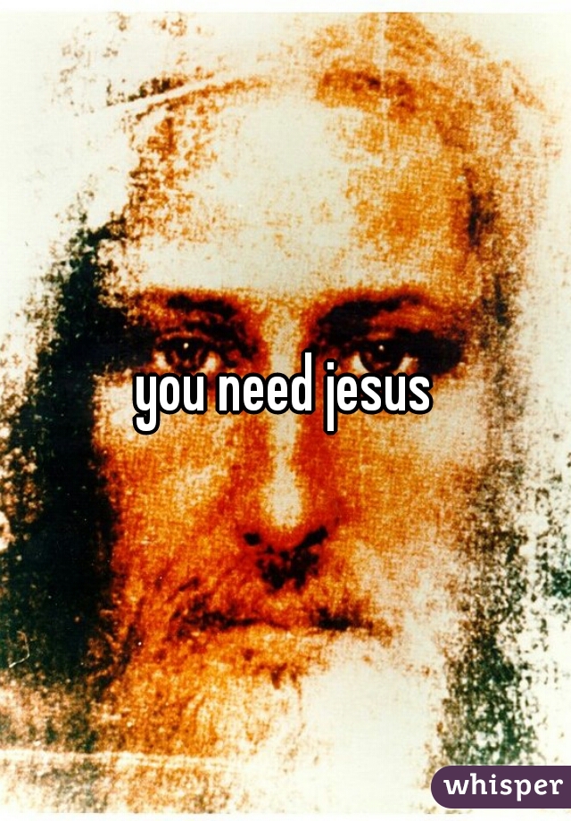 you need jesus