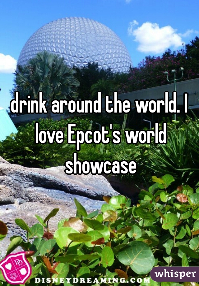 drink around the world. I love Epcot's world showcase
