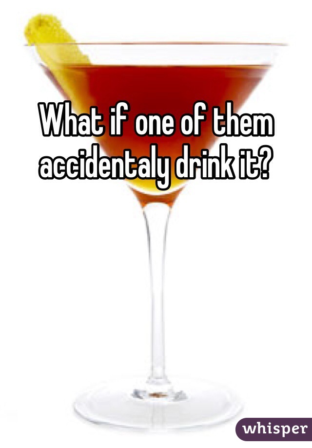 What if one of them accidentaly drink it?