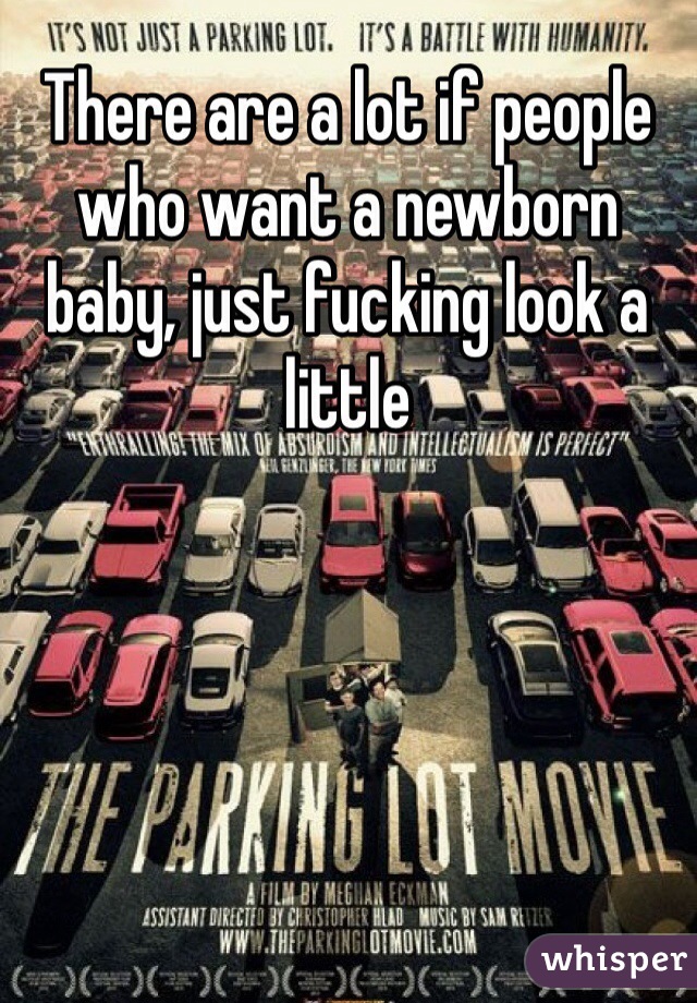 There are a lot if people who want a newborn baby, just fucking look a little