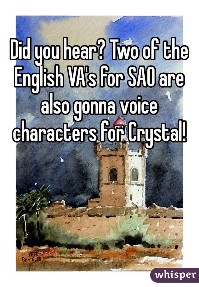 Did you hear? Two of the English VA's for SAO are also gonna voice characters for Crystal!