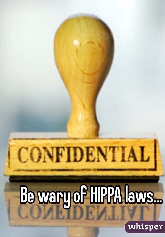 Be wary of HIPPA laws...