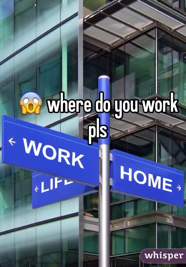 😱 where do you work pls