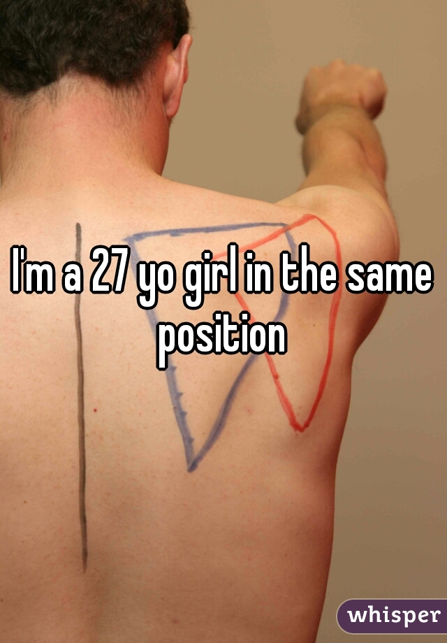 I'm a 27 yo girl in the same position 