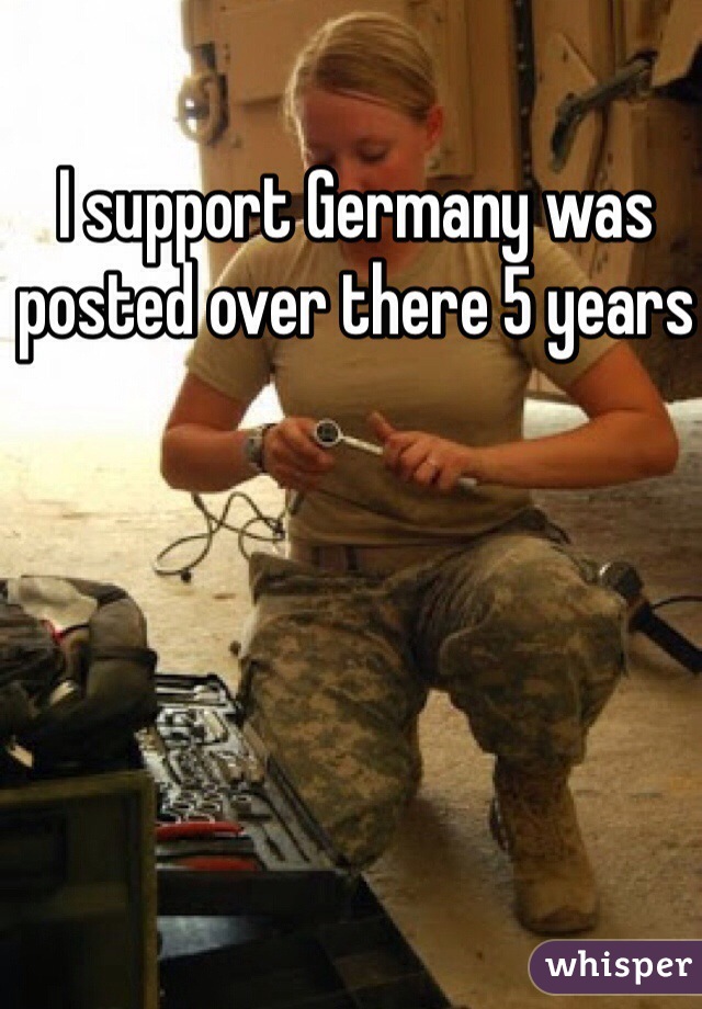I support Germany was posted over there 5 years 