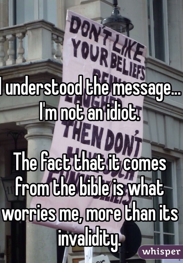 I understood the message... I'm not an idiot. 

The fact that it comes from the bible is what worries me, more than its invalidity. 