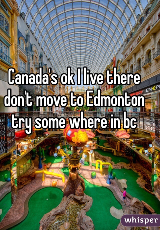 Canada's ok I live there don't move to Edmonton try some where in bc 