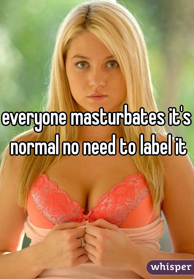 everyone masturbates it's normal no need to label it